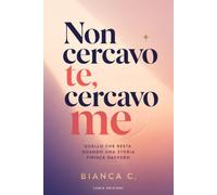 Non cercavo te, cercavo me: Un percorso per ritrovare te stessa dopo la fine di una relazione