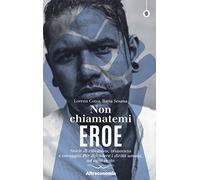 Non chiamatemi eroe. Storie di ribellione, resistenza e coraggio. Per difendere i diritti umani, ad ogni costo