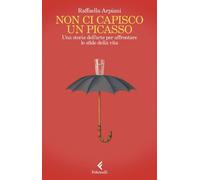 Non ci capisco un Picasso Una storia dell’arte per affrontare le sfide della vita - Raffaella Arpiani - Feltrinelli Editore - ebook (ePub) - Livre