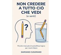 Non credere a tutto ciò che vedi (e senti): Piccolo manuale di autodifesa logica per menti libere