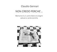 NON CREDO PERCHE': Memorie di un uomo libero tra dogmi vaticani e verità storiche