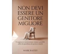 Non devi Essere un Genitore Migliore: Un approccio montessoriano umano e possibile nella vita quotidiana dei genitori stanchi