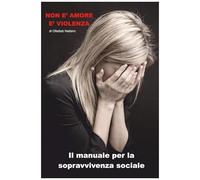 Non È Amore È Violenza: Il Manuale Per La Sopravvivenza Sociale (Italian Edition)