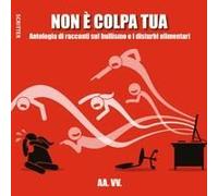 Non È Colpa Tua. Antologia Di Racconti Sul Bullismo E I Disturbi Alimentari