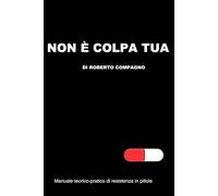 Non è colpa tua.: Manuale teorico-pratico di resistenza in pillole