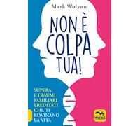 Non è colpa tua! Supera i traumi familiari ereditati che ti rovinano la vita