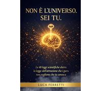 Non è L'universo Sei Tu.: Le 48 leggi scientifiche dietro la Legge Dell'Attrazione che i guru non vogliono che tu conosca