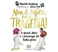 Non È Mica Una Tragedia! Le Grandi Storie E I Personaggi Del Teatro Greco