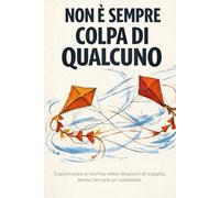Non è sempre colpa di qualcuno: Capire cosa si incrina nelle relazioni di coppia, senza cercare un colpevole