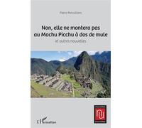 Non, elle ne montera pas au Machu Picchu à dos de mule Et autres nouvelles - Pierre Morvilliers - L'harmattan - broché - Nouvelles