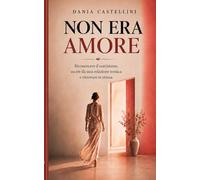 NON ERA AMORE: Riconoscere il narcisismo, uscire da una relazione tossica e ritrovare te stessa