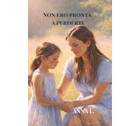 Non ero pronta a perderti: Una figlia, una madre, una promessa d'amore oltre la vita