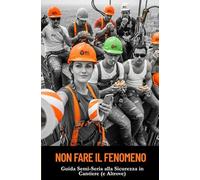 Non Fare il Fenomeno: Guida Semi-Seria alla Sicurezza in Cantiere (e Altrove)