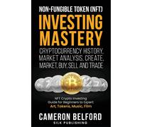 Non-Fungible Token (Nft) Investing Mastery - Cryptocurrency History, Market Analysis, Create, Market, Buy, Sell And Trade