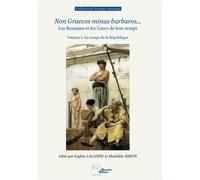 Non Graecos Minus Barbaros - Les Romains Et Les Grecs De Leur Temps - Tome 1, Au Temps De La République