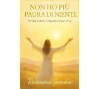 Non ho più paura di niente: Perché Cristo è risorto e vive, vive