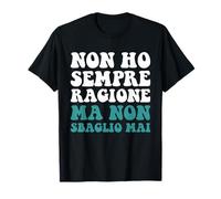 Non Ho Sempre Ragione ma Non sbaglio mai ma Non Ho mai torto T-Shirt