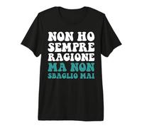 Non Ho Sempre Ragione ma Non sbaglio mai ma Non Ho mai torto T-Shirt Haut de Gamme