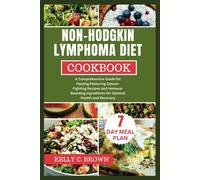 Non-Hodgkin Lymphoma Diet Cookbook: A Comprehensive Guide For Healing Featuring Cancer-Fighting Recipes And Immune-Boosting Ingredients For Optimal Health And Recovery