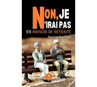 Non, je n'irai pas en maison de retraite - Martine Bachelet - Le Lys Bleu - broché - Roman