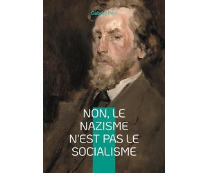 Non, le Nazisme n'est pas le Socialisme: Analyse critique du nazisme et défense du véritable socialisme face à l'oligarchie capitaliste