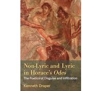 Non-Lyric and Lyric in Horace's Odes: The Poetics of Disguise and Infiltration