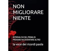 NON MIGLIORARE NIENTE: RITROVA CHI SEI, PRIMA DI PROVARE HA DIVENTARE ALTRO