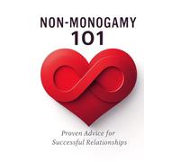Non-Monogamy 101: Proven Advice for Successful Relationships: Navigate Multiple Loving Relationships with Confidence