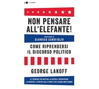 Non pensare all'elefante! Come riprendersi il discorso politico. Le tecniche per battere la destra e reinventare la sinistra, a partire dalle parole che usiamo ogni giorno