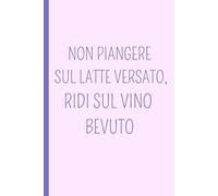 NON PIANGERE SUL LATTE VERSATO, RIDI SUL VINO BEVUTO: Un quaderno A5 a pagine bianche con frasi ironiche e originali che aggiungono personalità e ... organizzare le tue idee: è il regalo ideale.
