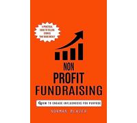 Non Profit Fundraising: How to Engage Influencers for Purpose (A Practical Guide to Telling Stories That Raise Money)