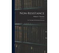 Non-Resistance; Or, The Spirit Of Christianity Restored