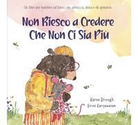 Non Riesco a Credere Che Non Ci Sia Più: - Un libro per bambini sul lutto, che abbraccia, aiuta e dà speranza. -