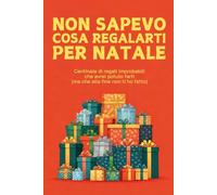 Non sapevo cosa regalarti per Natale: Centinaia di regali bizzarri che avrei potuto farti (ma non ti ho fatto)