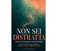 Non sei distratta: ADHD e neurodivergenza nelle donne adulte. Come riconoscere, capire e ricalibrare la propria vita quando la diagnosi arriva tardi