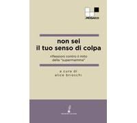 Non Sei Il Tuo Senso Di Colpa. Riflessioni Contro Il Mito Della «Supermamma»