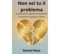 Non sei tu il problema: Superare le relazioni tossiche e riscoprire il proprio valore