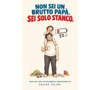 Non sei un brutto papà. Sei solo stanco.: Storie vere, ironia e piccoli appigli per neo papà nei primi anni