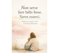 Non serve fare tutto bene. Serve esserci: Parole per quando ti senti di non fare abbastanza
