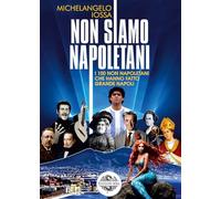 Non siamo napoletani. I 100 non napoletani che hanno fatto grande Napoli