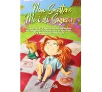 Non Smettere Mai Di Sognare: Storie Ispiratrici Di Ragazze Uniche E Meravigliose Sul Coraggio, La Fiducia In Sé Stessi E Il Potenziale Che Si Trova In Tutti I Nostri Sogni (Italian Edition)