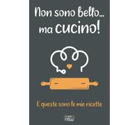 Non Sono Bello Ma Cucino. E Queste Sono Le Mie Ricette: Quaderno Per Ricette Da Scrivere, Tascabile Ma Spazioso, Con Indice Delle Ricette E Tabella Di Conversione Delle Unità Di Misura Più Diffuse. (I
