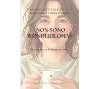 Non sono Wonderwoman (ma, spoiler: ce la faccio lo stesso): Come ritrovare te stessa tra caos, sensi di colpa e risate di cuore