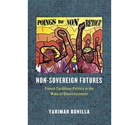 Non-Sovereign Futures: French Caribbean Politics in the Wake of Disenchantment