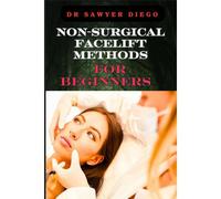 Non-Surgical Facelift Methods For Beginners: Effective Techniques For Wrinkle Reduction, Skin Tightening, And Youthful Radiance Without Surgery