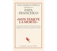 «Non temete la morte». Dialoghi con papa Francesco. Le guerre nel mondo, la Chiesa del futuro, l’appello per il clima e la grandezza di Pelé