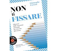Non ti fissare. Liberarsi dalle ossessioni personali per una vita più serena