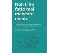 Non ti ho fatto mai mancare niente: Come colmare i vuoti invisibili dell’infanzia, prima che emergano nell’adolescenza