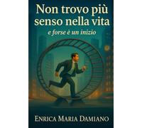 Non Trovo Più Senso Nella Vita E Forse è Un Inizio: Ritrovare il senso di se stessi, quando il mondo ti chiede solo di correre. Lo Devi A te. !