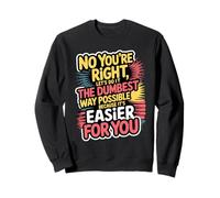 Non, tu as Raison, Faisons-Le de la manière la Plus Stupide Possible Sweatshirt
